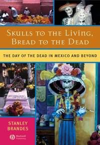 Skulls to the Living, Bread to the Dead, Stanley  Brandes аудиокнига. ISDN43568443