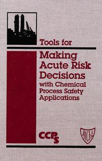 Tools for Making Acute Risk Decisions - CCPS (Center for Chemical Process Safety)
