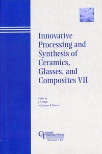 Innovative Processing and Synthesis of Ceramics, Glasses, and Composites VII - Narottam Bansal