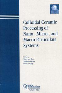 Colloidal Ceramic Processing of Nano-, Micro-, and Macro-Particulate Systems - Wei-Heng Shih