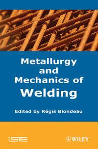 Metallurgy and Mechanics of Welding - Regis Blondeau