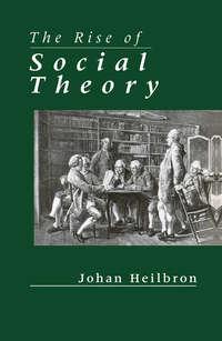 The Rise of Social Theory - Johan Heilbron