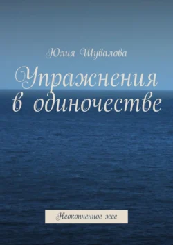 Упражнения в одиночестве. Неоконченное эссе, аудиокнига Юлии Шуваловой. ISDN43618928