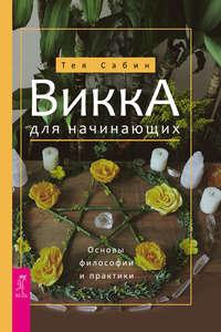 Викка для начинающих. Основы философии и практики - Тея Сабин