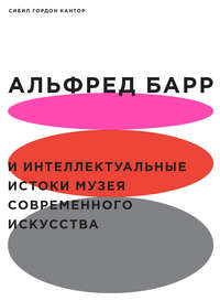 Альфред Барр и интеллектуальные истоки Музея современного искусства - Сибил Гордон Кантор