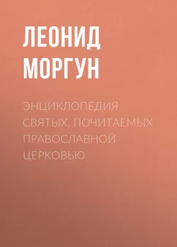 Энциклопедия святых, почитаемых Православной церковью - Леонид Моргун