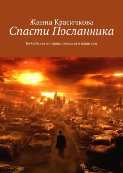 Спасти Посланника. Библейская история, ожившая в наши дни - Жанна Красичкова