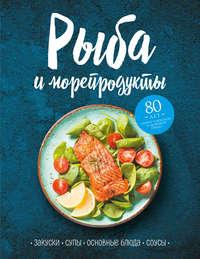 Рыба и морепродукты. Закуски, супы, основные блюда и соусы - Сборник