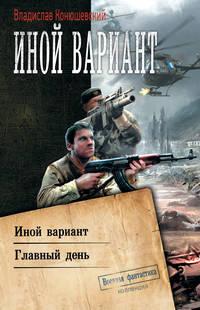 Иной вариант: Иной вариант. Главный день, аудиокнига Владислава Конюшевского. ISDN43668192