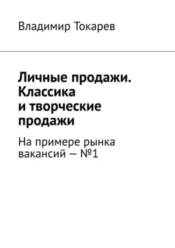 Личные продажи. Классика и творческие продажи. На примере рынка вакансий – №1 - Владимир Токарев