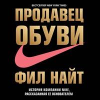 Продавец обуви. История компании Nike, рассказанная ее основателем, książka audio Фила Найта. ISDN43687160