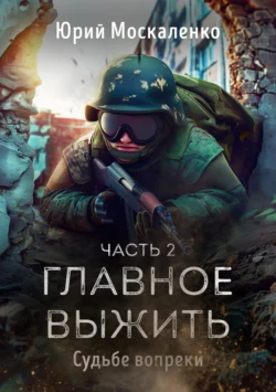 Судьбе вопреки. Часть вторая. «…главное выжить…» - Юрий Москаленко