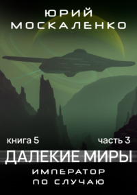 Далекие миры. Император по случаю. Книга пятая. Часть третья - Юрий Москаленко