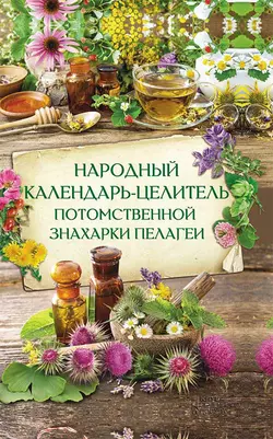 Народный календарь-целитель потомственной знахарки Пелагеи - Сборник