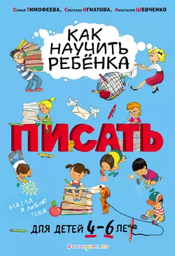 Как научить ребёнка писать. Для детей 4–6 лет - Софья Тимофеева