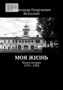 Моя жизнь. Книга вторая. 1979—1994 - Александр Безуглый