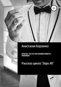 Прости, что не состаримся вместе, любимая - Анастасия Борзенко