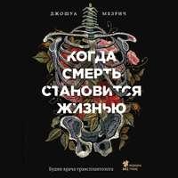 Когда смерть становится жизнью. Будни врача-трансплантолога, аудиокнига Джошуа Мезрича. ISDN43760759