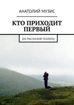 Кто приходит первый. Из рассказов геолога - Анатолий Музис