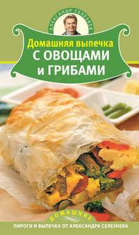 Домашняя выпечка с овощами и грибами, audiobook Александра Селезнева. ISDN442235