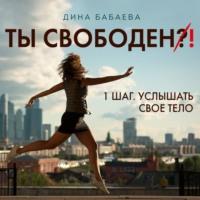 Ты свободен! ШАГ 1: Услышать тело - Дина Бабаева