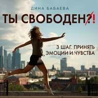 Ты свободен! ШАГ 3: Принять эмоции и чувства, audiobook Дины Бабаевой. ISDN44231192
