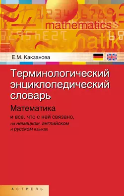 Терминологический энциклопедический словарь: Математика и все, что с ней связано, на немецком, английском и русском языках - Евгения Какзанова