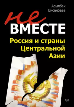 Не вместе: Россия и страны Центральной Азии, аудиокнига Асылбека Бисенбаева. ISDN443385