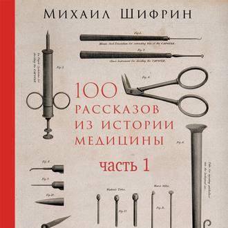 100 рассказов из истории медицины. Часть 1 (рассказы с 1 по 50), audiobook Михаила Шифрина. ISDN44556412