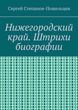 Нижегородский край. Штрихи биографии. История Нижегородчины - Сергей Степанов-Прошельцев