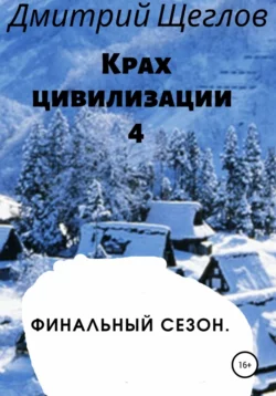 Крах цивилизации – 4. Финальный сезон - Дмитрий Щеглов