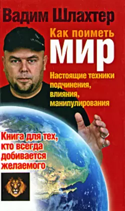 Как поиметь мир. Настоящие техники подчинения, влияния, манипулирования - Вадим Шлахтер