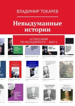 Невыдуманные истории. И глоссарий по менеджменту – вып. 6 - Владимир Токарев