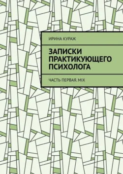 Записки практикующего психолога. Часть первая. Mix - Ирина Кураж