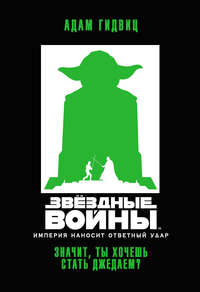 Звёздные Войны. Империя наносит ответный удар. Значит, ты хочешь стать джедаем? - Адам Гидвиц