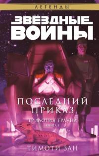 Звёздные Войны. Трилогия Трауна. Книга 3. Последний приказ - Тимоти Зан