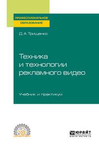 Техника и технологии рекламного видео. Учебник и практикум для СПО - Дмитрий Трищенко