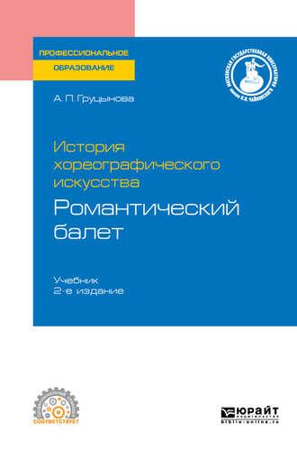 История хореографического искусства: романтический балет 2-е изд., пер. и доп. Учебник для СПО - Анна Груцынова