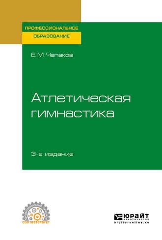 Атлетическая гимнастика 3-е изд. Учебное пособие для СПО - Евгений Чепаков