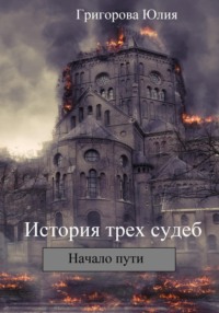 История трех судеб. Начало пути - Юлия Григорова