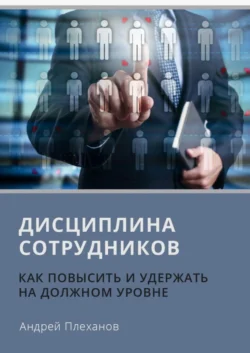 Дисциплина сотрудников. Как повысить и удержать на должном уровне, аудиокнига Андрея Плеханова. ISDN45100954