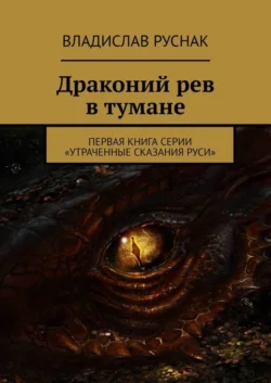 Драконий рев в тумане. Первая книга серии «Утраченные сказания Руси» - Владислав Руснак