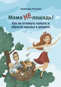 Мама не лошадь! Как не откинуть копыта и обрести крылья в декрете - Алевтина Русских