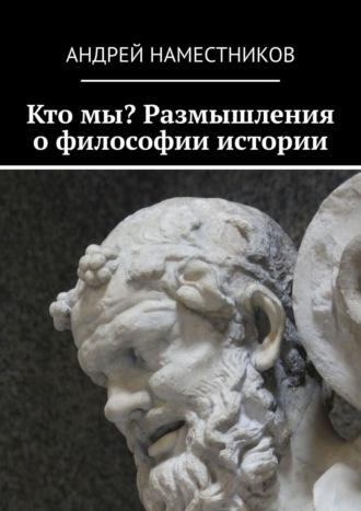 Кто мы? Размышления о философии истории, аудиокнига Андрея Наместникова. ISDN45102627