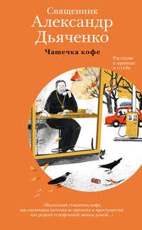 Чашечка кофе. Рассказы о приходе и о себе, audiobook священника Александра Дьяченко. ISDN45138085