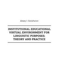 Institutional Educational Virtual Environment for Linguistic Purposes. Theory and Practice - Алексей Горожанов