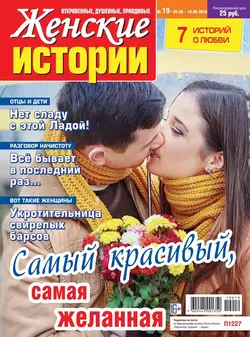 Женские Истории. Откровенные, Душевные, Правдивые 19-2019 - Редакция журнала Женские Истории. Откровенные, Душевные, Правдивые