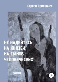 Не надейтесь на князей, на сынов человеческих - Сергей Прокопьев