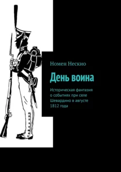 День воина. Историческая фантазия о событиях при селе Шевардино в августе 1812 года, аудиокнига Номена Нескио. ISDN45550013