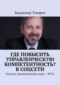 Где повысить управленческую компетентность? В соцсети. Русское экономическое чудо – №16 - Владимир Токарев